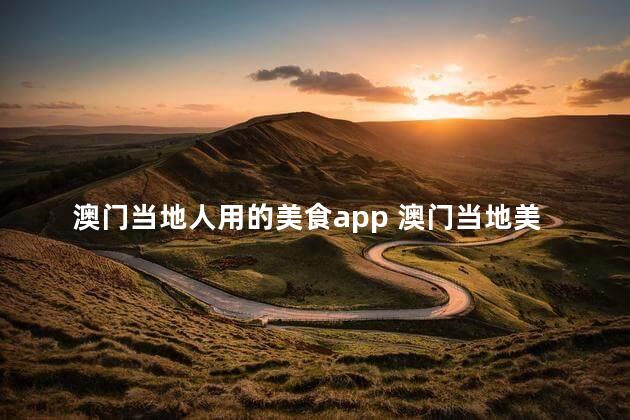 澳门当地人用的美食app 澳门当地美食达人专属的app，轻松发掘美味35字